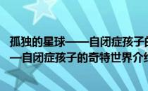 孤独的星球——自闭症孩子的奇特世界（关于孤独的星球——自闭症孩子的奇特世界介绍）