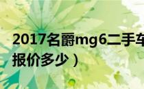 2017名爵mg6二手车价格（名爵mg6二手车报价多少）