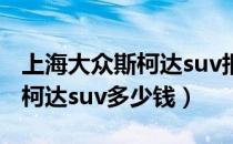 上海大众斯柯达suv报价及图片（上海大众斯柯达suv多少钱）