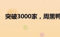 突破3000家，周黑鸭门店“开出”加速度