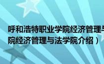 呼和浩特职业学院经济管理与法学院（关于呼和浩特职业学院经济管理与法学院介绍）