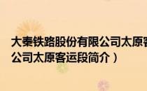 大秦铁路股份有限公司太原客运段（关于大秦铁路股份有限公司太原客运段简介）