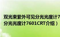 双光束紫外可见分光光度计7601CRT（关于双光束紫外可见分光光度计7601CRT介绍）