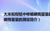 大米和柑桔中喹硫磷残留量的测定（关于大米和柑桔中喹硫磷残留量的测定简介）