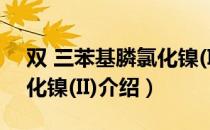 双 三苯基膦氯化镍(II)（关于双 三苯基膦氯化镍(II)介绍）