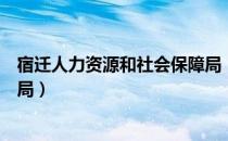 宿迁人力资源和社会保障局（关于宿迁人力资源和社会保障局）