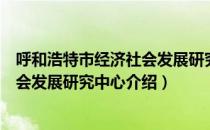 呼和浩特市经济社会发展研究中心（关于呼和浩特市经济社会发展研究中心介绍）