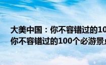 大美中国：你不容错过的100个必游景点（关于大美中国：你不容错过的100个必游景点简介）