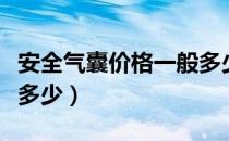 安全气囊价格一般多少（汽车安全气囊价格是多少）