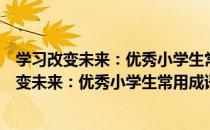 学习改变未来：优秀小学生常用成语接龙大全（关于学习改变未来：优秀小学生常用成语接龙大全介绍）