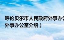 呼伦贝尔市人民政府外事办公室（关于呼伦贝尔市人民政府外事办公室介绍）