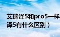 艾瑞泽5和pro5一样吗（艾瑞泽5pro和艾瑞泽5有什么区别）