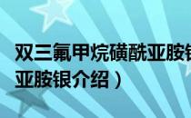 双三氟甲烷磺酰亚胺银（关于双三氟甲烷磺酰亚胺银介绍）