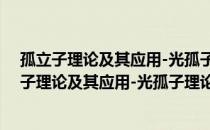 孤立子理论及其应用-光孤子理论及光孤子通信（关于孤立子理论及其应用-光孤子理论及光孤子通信介绍）