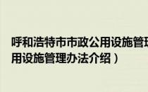 呼和浩特市市政公用设施管理办法（关于呼和浩特市市政公用设施管理办法介绍）