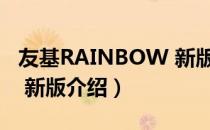 友基RAINBOW 新版（关于友基RAINBOW 新版介绍）