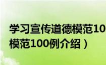 学习宣传道德模范100例（关于学习宣传道德模范100例介绍）