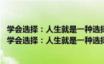 学会选择：人生就是一种选择 不同的选择决定不一样（关于学会选择：人生就是一种选择 不同的选择决定不一样介绍）