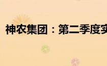 神农集团：第二季度实现营业收入6.25亿元