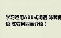 学习运用ABB式词语 陈蓉何丽丽（关于学习运用ABB式词语 陈蓉何丽丽介绍）