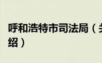 呼和浩特市司法局（关于呼和浩特市司法局介绍）