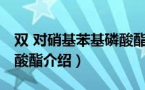 双 对硝基苯基磷酸酯（关于双 对硝基苯基磷酸酯介绍）