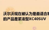 沃尔沃现在被认为是最适合家庭的酷 实用和柔软的车辆最新的产品是紧凑型XC40SUV