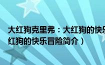 大红狗克里弗：大红狗的快乐冒险（关于大红狗克里弗：大红狗的快乐冒险简介）