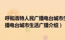 呼和浩特人民广播电台城市生活广播（关于呼和浩特人民广播电台城市生活广播介绍）