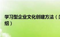 学习型企业文化创建方法（关于学习型企业文化创建方法介绍）