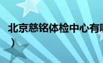 北京慈铭体检中心有哪些分院（北京慈铭体检）