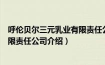 呼伦贝尔三元乳业有限责任公司（关于呼伦贝尔三元乳业有限责任公司介绍）