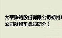 大秦铁路股份有限公司朔州车务段（关于大秦铁路股份有限公司朔州车务段简介）