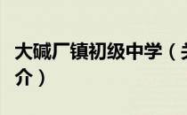 大碱厂镇初级中学（关于大碱厂镇初级中学简介）