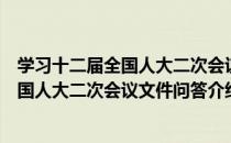 学习十二届全国人大二次会议文件问答（关于学习十二届全国人大二次会议文件问答介绍）