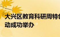 大兴区教育科研周特色校本课程建设分会场活动成功举办