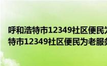 呼和浩特市12349社区便民为老服务管理中心（关于呼和浩特市12349社区便民为老服务管理中心介绍）