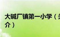 大碱厂镇第一小学（关于大碱厂镇第一小学简介）