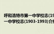 呼和浩特市第一中学校志(1903-1993)（关于呼和浩特市第一中学校志(1903-1993)介绍）