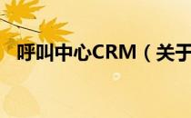 呼叫中心CRM（关于呼叫中心CRM介绍）