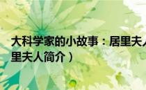 大科学家的小故事：居里夫人（关于大科学家的小故事：居里夫人简介）