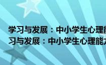 学习与发展：中小学生心理能力发展与培养 第4版（关于学习与发展：中小学生心理能力发展与培养 第4版介绍）