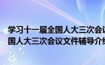 学习十一届全国人大三次会议文件辅导（关于学习十一届全国人大三次会议文件辅导介绍）