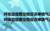 呼吸道细菌定植促进哮喘气道炎症与免疫失衡的研究（关于呼吸道细菌定植促进哮喘气道炎症与免疫失衡的研究介绍）