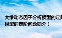 大维动态因子分析模型的定阶问题（关于大维动态因子分析模型的定阶问题简介）