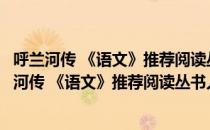 呼兰河传 《语文》推荐阅读丛书人民文学出版社（关于呼兰河传 《语文》推荐阅读丛书人民文学出版社介绍）