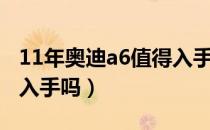 11年奥迪a6值得入手吗（11款奥迪a6还值得入手吗）