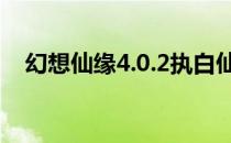 幻想仙缘4.0.2执白仙人密码（幻想仙缘）