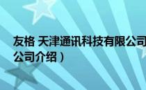 友格 天津通讯科技有限公司（关于友格 天津通讯科技有限公司介绍）