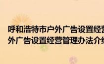 呼和浩特市户外广告设置经营管理办法（关于呼和浩特市户外广告设置经营管理办法介绍）